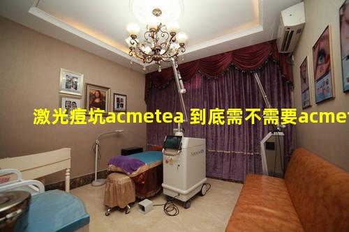 激光痘坑acmetea 到底需不需要acmetea